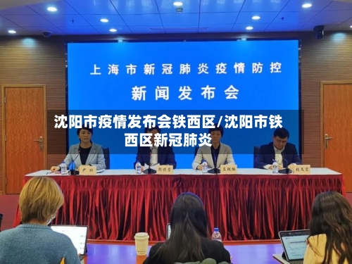沈阳市疫情发布会铁西区/沈阳市铁西区新冠肺炎-第1张图片