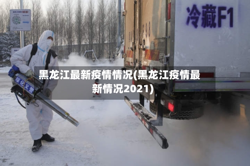黑龙江最新疫情情况(黑龙江疫情最新情况2021)-第1张图片
