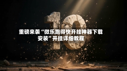 重磅来袭“微乐跑得快开挂神器下载安装	”开挂详细教程-第1张图片