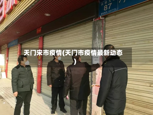 天门宋市疫情(天门市疫情最新动态)-第2张图片