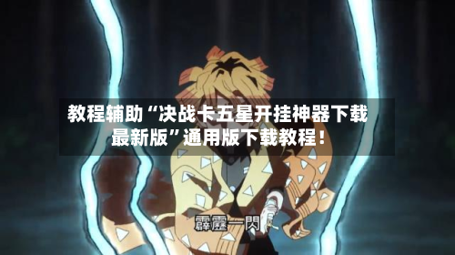 教程辅助“决战卡五星开挂神器下载最新版	”通用版下载教程！-第2张图片