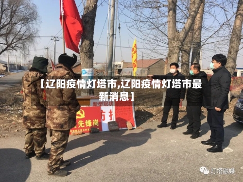 【辽阳疫情灯塔市,辽阳疫情灯塔市最新消息】-第1张图片