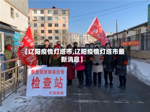 【辽阳疫情灯塔市,辽阳疫情灯塔市最新消息】-第2张图片