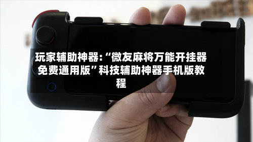 玩家辅助神器:“微友麻将万能开挂器免费通用版”科技辅助神器手机版教程-第3张图片