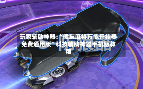 玩家辅助神器:“微友麻将万能开挂器免费通用版	”科技辅助神器手机版教程-第2张图片