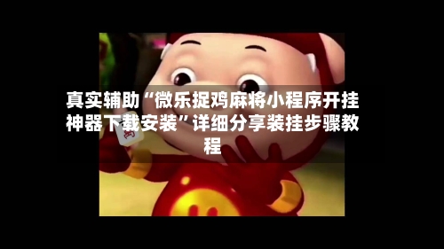 真实辅助“微乐捉鸡麻将小程序开挂神器下载安装”详细分享装挂步骤教程-第1张图片