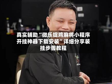 真实辅助“微乐捉鸡麻将小程序开挂神器下载安装”详细分享装挂步骤教程-第2张图片