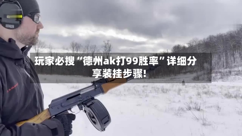 玩家必搜“德州ak打99胜率	”详细分享装挂步骤!-第1张图片