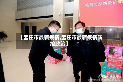 【孟庄市最新疫情,孟庄市最新疫情防控政策】-第2张图片