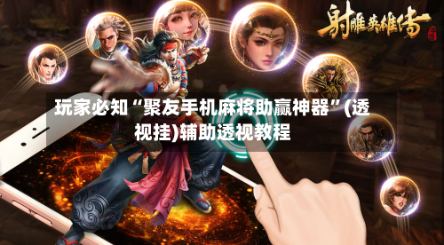 玩家必知“聚友手机麻将助赢神器	”(透视挂)辅助透视教程-第1张图片