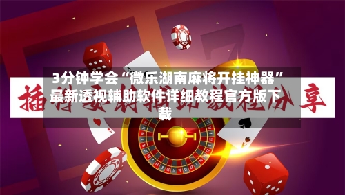 3分钟学会“微乐湖南麻将开挂神器”最新透视辅助软件详细教程官方版下载-第1张图片