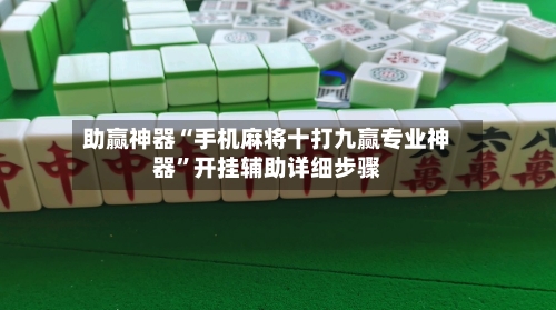 助赢神器“手机麻将十打九赢专业神器”开挂辅助详细步骤-第1张图片