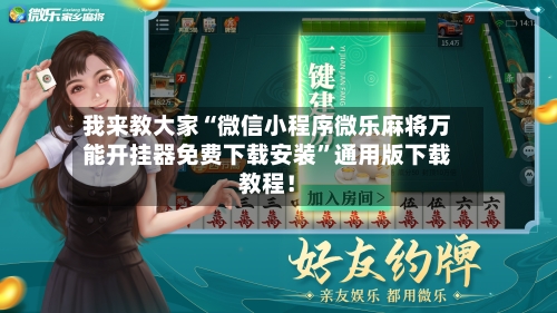 我来教大家“微信小程序微乐麻将万能开挂器免费下载安装	”通用版下载教程！-第1张图片