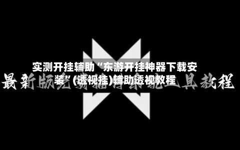 实测开挂辅助“东游开挂神器下载安装”(透视挂)辅助透视教程-第1张图片