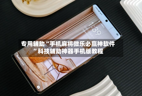 专用辅助“手机麻将微乐必赢神软件	”科技辅助神器手机版教程-第2张图片