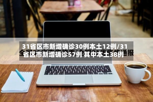 31省区市新增确诊30例本土12例/31省区市新增确诊57例 其中本土38例-第1张图片