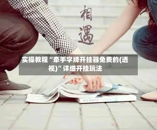 实操教程“牵手字牌开挂器免费的(透视)”详细开挂玩法-第1张图片