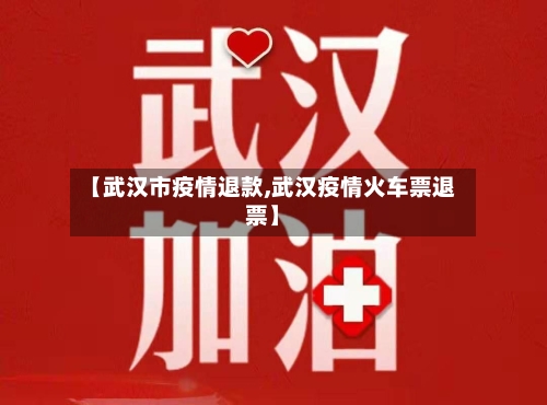 【武汉市疫情退款,武汉疫情火车票退票】-第2张图片