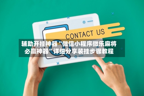 辅助开挂神器“微信小程序微乐麻将必赢神器	”详细分享装挂步骤教程-第1张图片