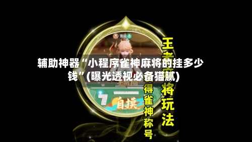 辅助神器“小程序雀神麻将的挂多少钱”(曝光透视必备猫腻)-第3张图片