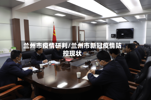 兰州市疫情研判/兰州市新冠疫情防控现状-第3张图片