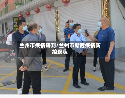 兰州市疫情研判/兰州市新冠疫情防控现状-第1张图片