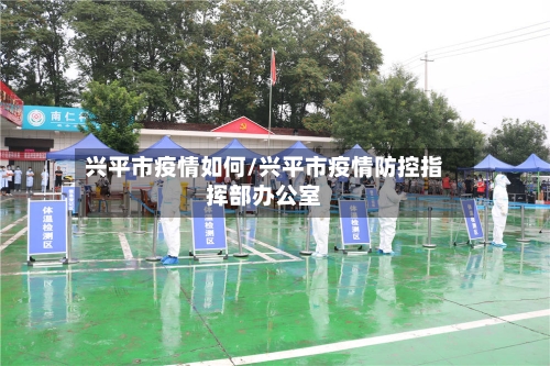 兴平市疫情如何/兴平市疫情防控指挥部办公室-第1张图片