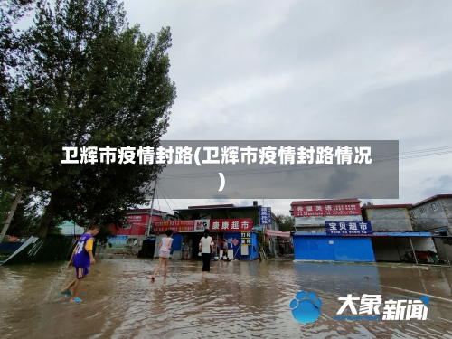 卫辉市疫情封路(卫辉市疫情封路情况)-第1张图片