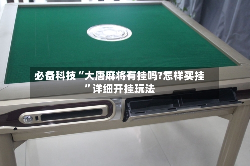 必备科技“大唐麻将有挂吗?怎样买挂”详细开挂玩法-第1张图片