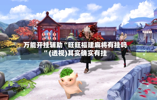 万能开挂辅助“旺旺福建麻将有挂吗	”(透视)其实确实有挂-第1张图片