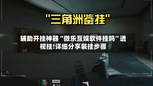 辅助开挂神器“微乐互娱软件挂吗	”透视挂!详细分享装挂步骤-第1张图片