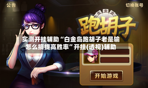 实测开挂辅助“白金岛跑胡子老是输怎么搞提高胜率”开挂(透视)辅助-第2张图片
