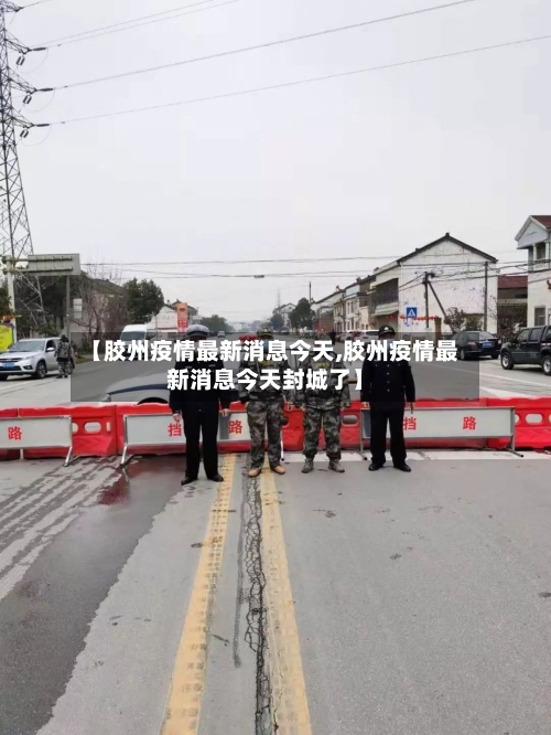 【胶州疫情最新消息今天,胶州疫情最新消息今天封城了】-第1张图片