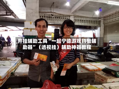 开挂辅助工具“一起宁德游戏钓蟹辅助器”（透视挂）辅助神器教程-第2张图片