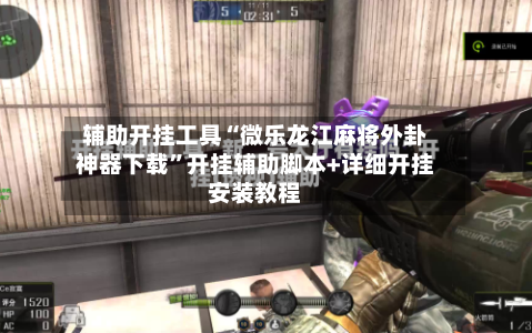 辅助开挂工具“微乐龙江麻将外卦神器下载”开挂辅助脚本+详细开挂安装教程-第2张图片