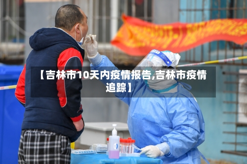 【吉林市10天内疫情报告,吉林市疫情追踪】-第1张图片