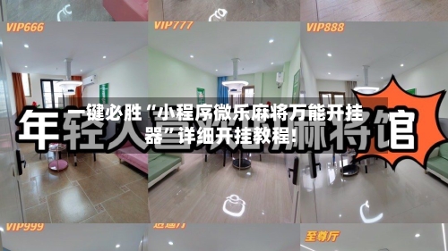 一键必胜“小程序微乐麻将万能开挂器”详细开挂教程!-第2张图片