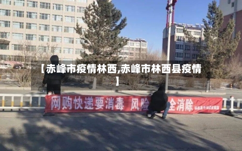 【赤峰市疫情林西,赤峰市林西县疫情】-第1张图片
