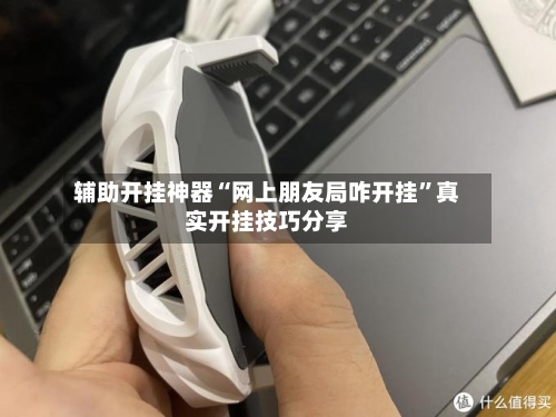 辅助开挂神器“网上朋友局咋开挂”真实开挂技巧分享-第2张图片