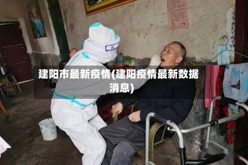 建阳市最新疫情(建阳疫情最新数据消息)-第2张图片