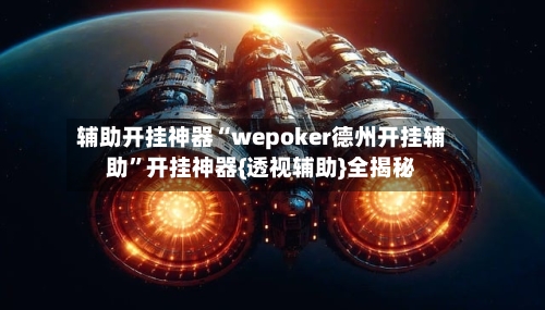 辅助开挂神器“wepoker德州开挂辅助”开挂神器{透视辅助}全揭秘-第1张图片