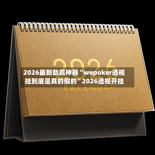 2026最新助赢神器“wepoker透视挂到底是真的假的”2026透视开挂-第1张图片