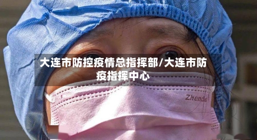 大连市防控疫情总指挥部/大连市防疫指挥中心-第1张图片