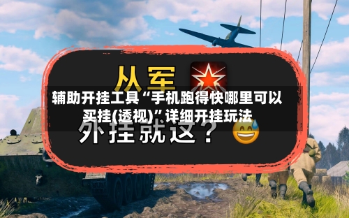辅助开挂工具“手机跑得快哪里可以买挂(透视)”详细开挂玩法-第1张图片
