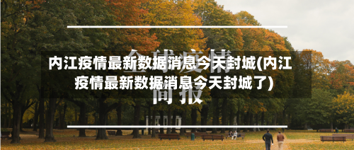 内江疫情最新数据消息今天封城(内江疫情最新数据消息今天封城了)-第1张图片