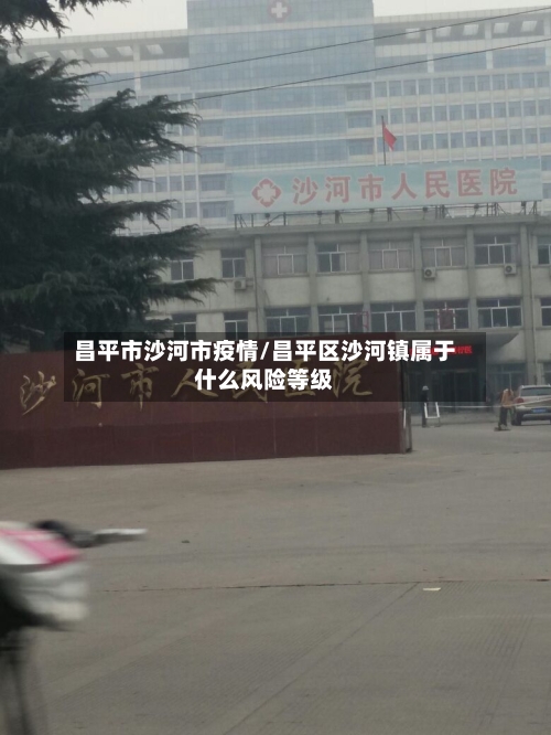昌平市沙河市疫情/昌平区沙河镇属于什么风险等级-第2张图片