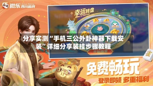 分享实测“手机三公外卦神器下载安装”详细分享装挂步骤教程-第1张图片