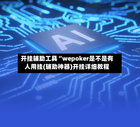 开挂辅助工具“wepoker是不是有人用挂(辅助神器)开挂详细教程-第1张图片