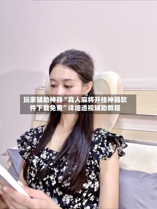 玩家辅助神器“真人麻将开挂神器软件下载免费	”详细透视辅助教程-第1张图片