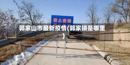 郭家山市最新疫情(郭家镇是哪里)-第3张图片